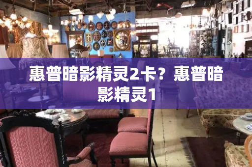 惠普暗影精灵2卡？惠普暗影精灵1-第1张图片-星选测评
