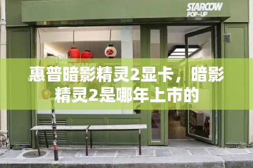 惠普暗影精灵2显卡，暗影精灵2是哪年上市的