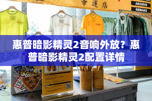 惠普暗影精灵2音响外放？惠普暗影精灵2配置详情-第1张图片-星选测评