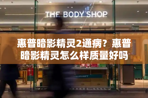 惠普暗影精灵2通病？惠普暗影精灵怎么样质量好吗-第1张图片-星选测评