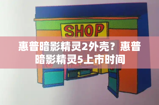 惠普暗影精灵2外壳？惠普暗影精灵5上市时间