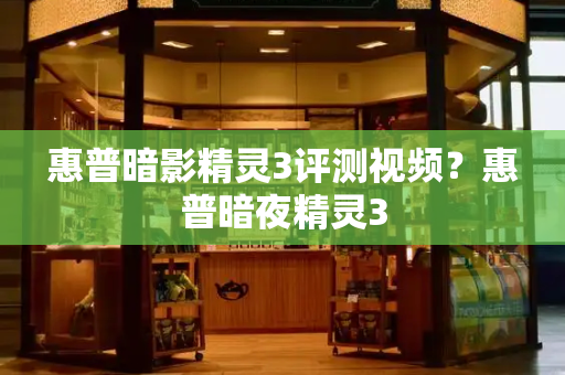 惠普暗影精灵3评测视频？惠普暗夜精灵3-第1张图片-星选测评
