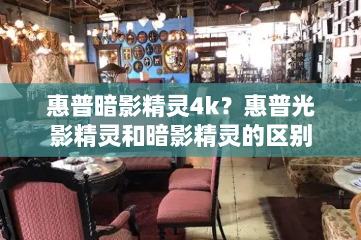 惠普暗影精灵4k？惠普光影精灵和暗影精灵的区别-第1张图片-星选测评