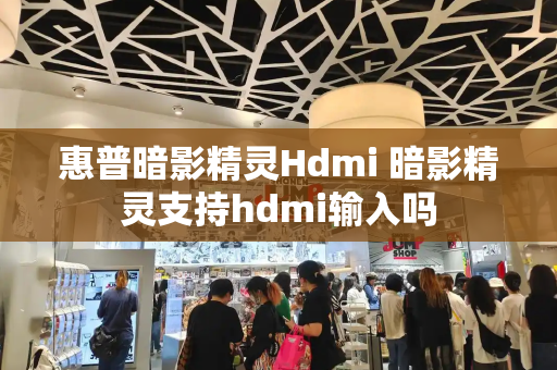 惠普暗影精灵Hdmi 暗影精灵支持hdmi输入吗