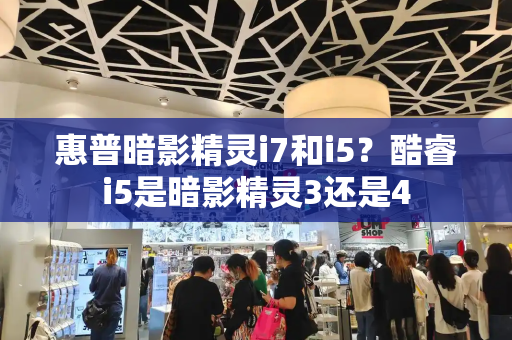 惠普暗影精灵i7和i5？酷睿i5是暗影精灵3还是4
