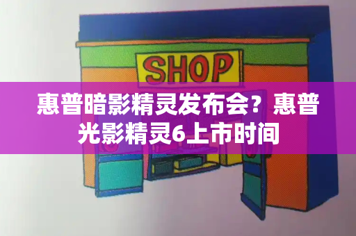 惠普暗影精灵发布会？惠普光影精灵6上市时间