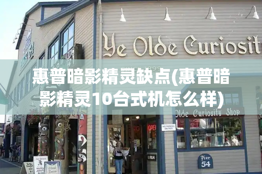 惠普暗影精灵缺点(惠普暗影精灵10台式机怎么样)-第1张图片-星选测评