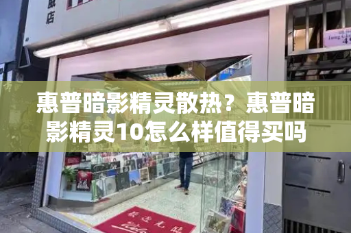 惠普暗影精灵散热？惠普暗影精灵10怎么样值得买吗