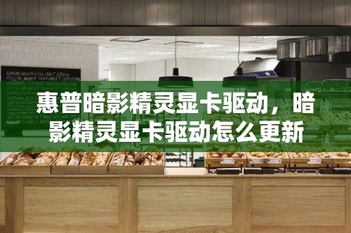 惠普暗影精灵显卡驱动，暗影精灵显卡驱动怎么更新-第1张图片-星选测评