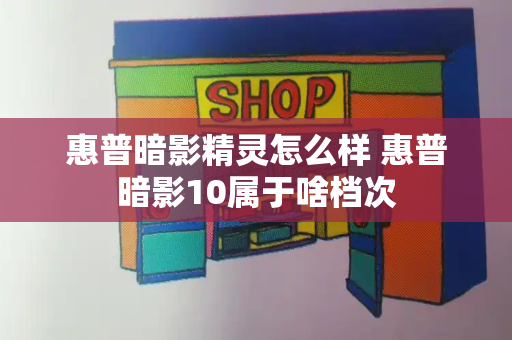 惠普暗影精灵怎么样 惠普暗影10属于啥档次