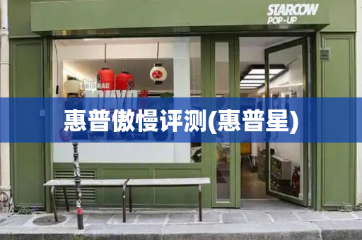 惠普傲慢评测(惠普星)-第1张图片-星选测评