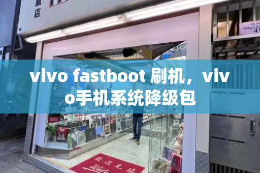 vivo fastboot 刷机，vivo手机系统降级包-第1张图片-星选测评