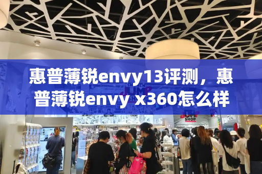 惠普薄锐envy13评测，惠普薄锐envy x360怎么样