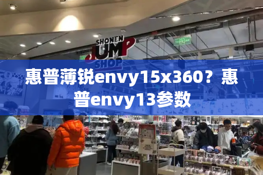 惠普薄锐envy15x360？惠普envy13参数-第1张图片-星选测评