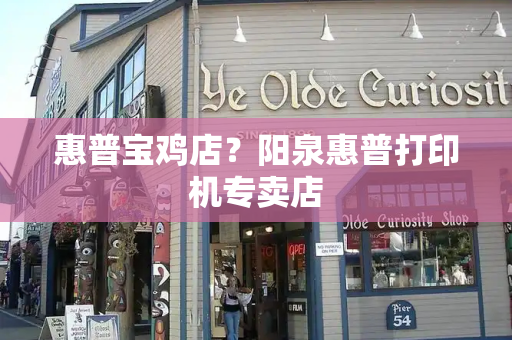 惠普宝鸡店？阳泉惠普打印机专卖店
