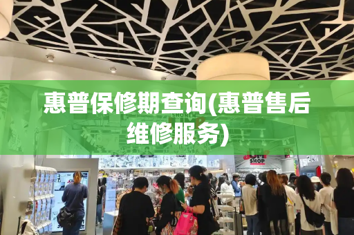惠普保修期查询(惠普售后维修服务)