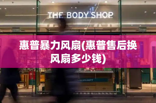 惠普暴力风扇(惠普售后换风扇多少钱)