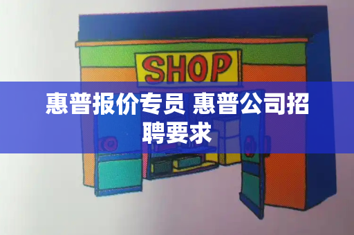 惠普报价专员 惠普公司招聘要求