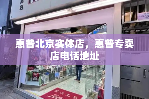 惠普北京实体店，惠普专卖店电话地址
