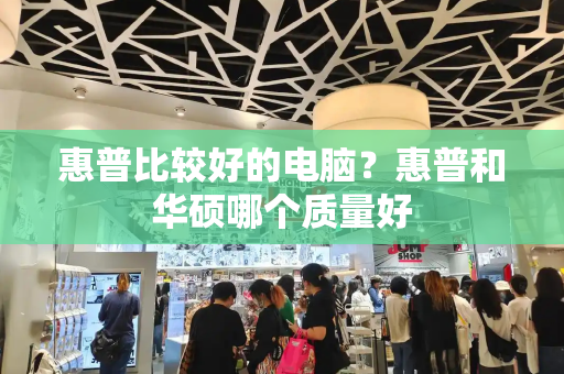 惠普比较好的电脑？惠普和华硕哪个质量好