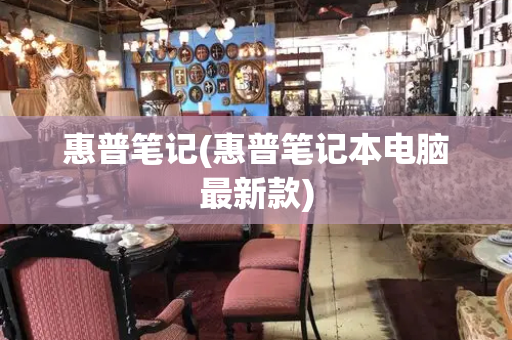 惠普笔记(惠普笔记本电脑最新款)