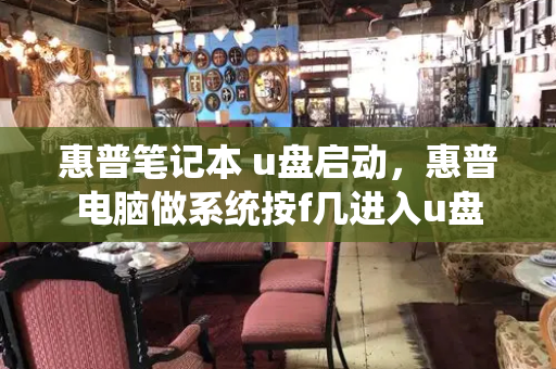 惠普笔记本 u盘启动，惠普电脑做系统按f几进入u盘-第1张图片-星选测评