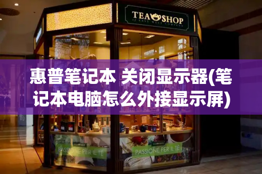 惠普笔记本 关闭显示器(笔记本电脑怎么外接显示屏)-第1张图片-星选测评