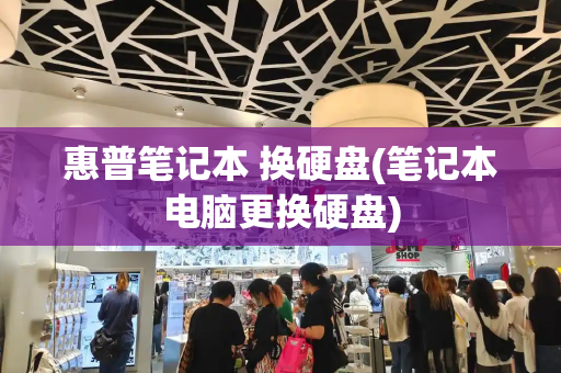 惠普笔记本 换硬盘(笔记本电脑更换硬盘)