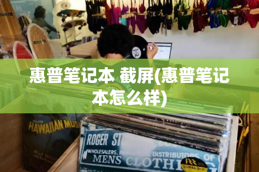 惠普笔记本 截屏(惠普笔记本怎么样)-第1张图片-星选测评