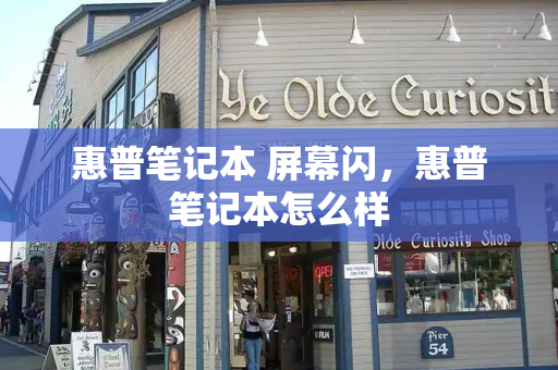 惠普笔记本 屏幕闪，惠普笔记本怎么样