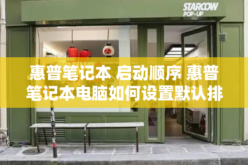 惠普笔记本 启动顺序 惠普笔记本电脑如何设置默认排序方法-第1张图片-星选测评