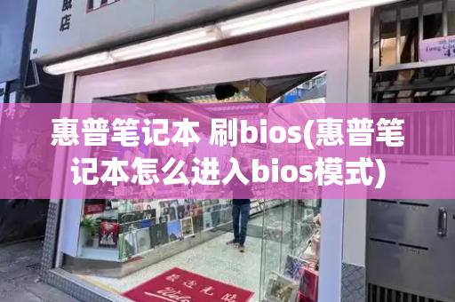 惠普笔记本 刷bios(惠普笔记本怎么进入bios模式)
