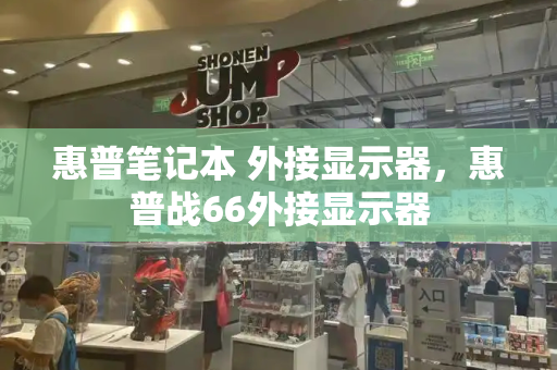 惠普笔记本 外接显示器，惠普战66外接显示器-第1张图片-星选测评