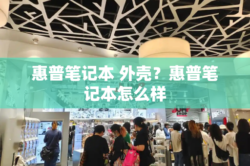 惠普笔记本 外壳？惠普笔记本怎么样