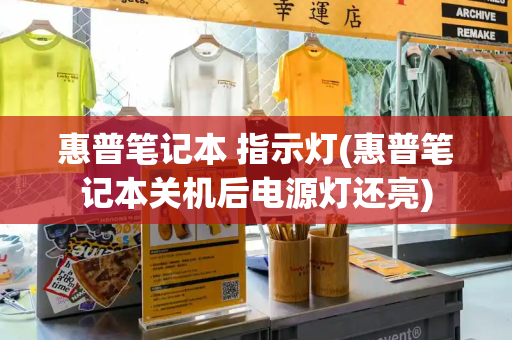 惠普笔记本 指示灯(惠普笔记本关机后电源灯还亮)