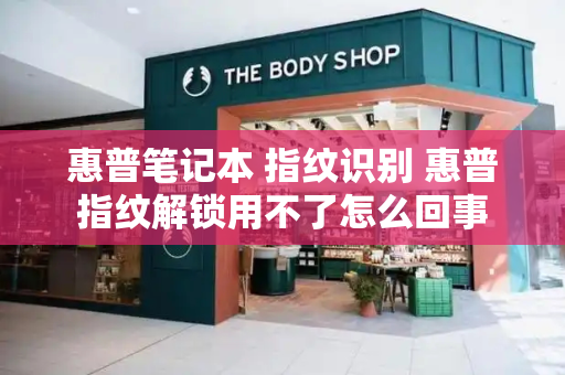 惠普笔记本 指纹识别 惠普指纹解锁用不了怎么回事