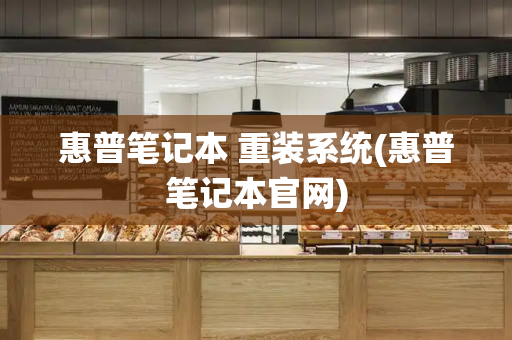 惠普笔记本 重装系统(惠普笔记本官网)