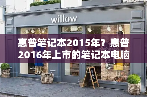 惠普笔记本2015年？惠普2016年上市的笔记本电脑-第1张图片-星选测评
