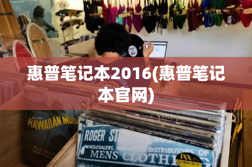 惠普笔记本2016(惠普笔记本官网)