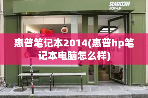 惠普笔记本2014(惠普hp笔记本电脑怎么样)-第1张图片-星选测评