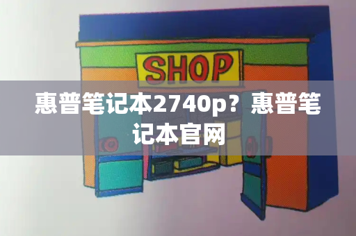 惠普笔记本2740p？惠普笔记本官网-第1张图片-星选测评