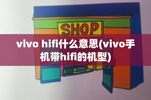 vivo hifi什么意思(vivo手机带hifi的机型)-第1张图片-星选测评