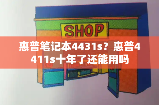 惠普笔记本4431s？惠普4411s十年了还能用吗-第1张图片-星选测评