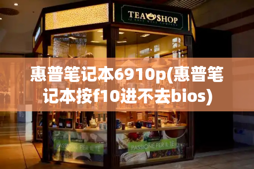 惠普笔记本6910p(惠普笔记本按f10进不去bios)