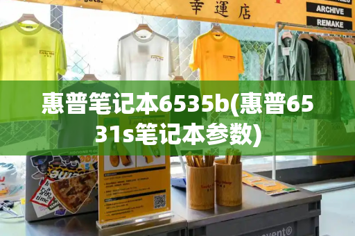 惠普笔记本6535b(惠普6531s笔记本参数)-第1张图片-星选测评