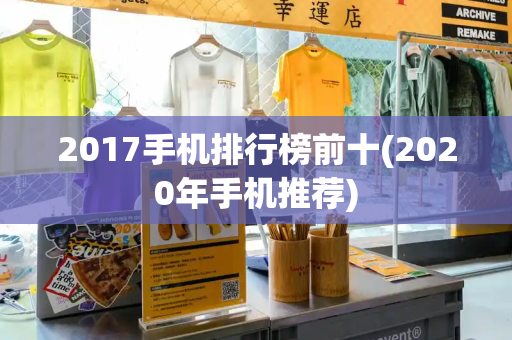 2017手机排行榜前十(2020年手机推荐)