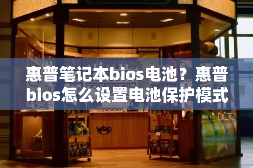 惠普笔记本bios电池？惠普bios怎么设置电池保护模式