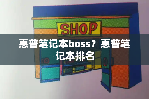 惠普笔记本boss？惠普笔记本排名