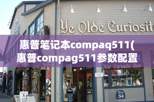 惠普笔记本compaq511(惠普compag511参数配置详情)-第1张图片-星选测评