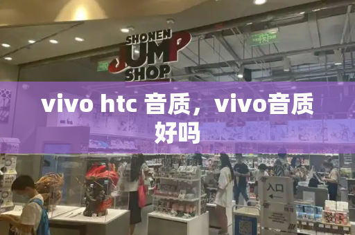 vivo htc 音质，vivo音质好吗-第1张图片-星选测评
